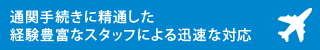 通関手続きに精通した経験豊富なスタッフによる迅速な対応